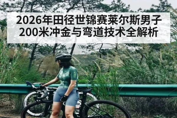 2026年田径世锦赛莱尔斯男子200米冲金与弯道技术全解析